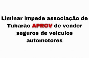 Liminar impede associação de Tubarão de vender seguros de veículos automotores